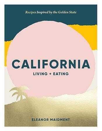 California: Living + Eating Cookbook featuring fresh, seasonal recipes inspired by the Golden State’s coast and vineyards.